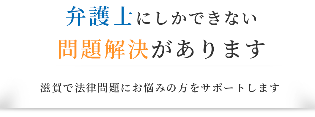 弁護士にしかできない問題解決があります/滋賀で法律問題にお悩みの方をサポートします